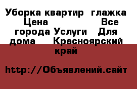 Уборка квартир, глажка. › Цена ­ 1000-2000 - Все города Услуги » Для дома   . Красноярский край